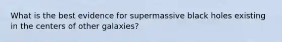 What is the best evidence for supermassive black holes existing in the centers of other galaxies?