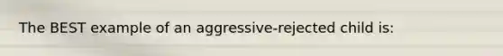 The BEST example of an aggressive-rejected child is: