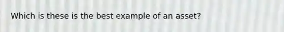 Which is these is the best example of an asset?