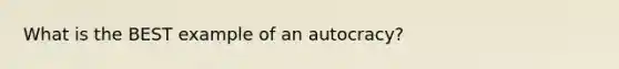 What is the BEST example of an autocracy?