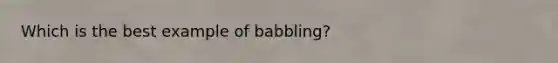 Which is the best example of babbling?