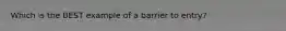 Which is the BEST example of a barrier to entry?