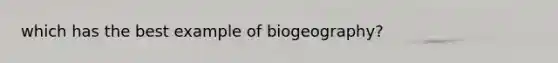 which has the best example of biogeography?