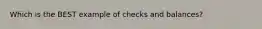 Which is the BEST example of checks and balances?