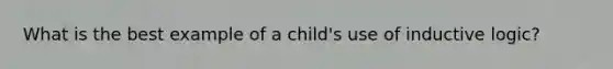 What is the best example of a child's use of inductive logic?