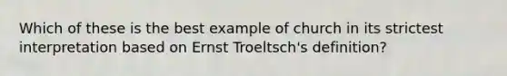 Which of these is the best example of church in its strictest interpretation based on Ernst Troeltsch's definition?