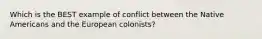 Which is the BEST example of conflict between the Native Americans and the European colonists?