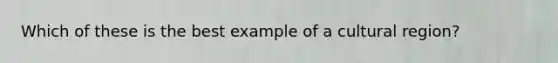 Which of these is the best example of a cultural region?