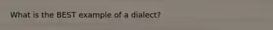 What is the BEST example of a dialect?