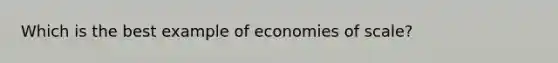 Which is the best example of economies of scale?