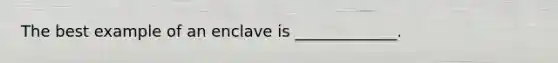The best example of an enclave is _____________.