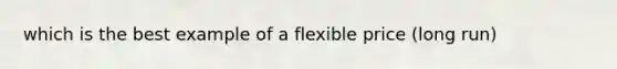 which is the best example of a flexible price (long run)