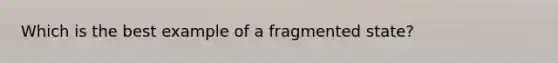 Which is the best example of a fragmented state?