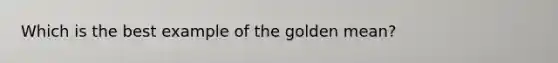 Which is the best example of the golden mean?