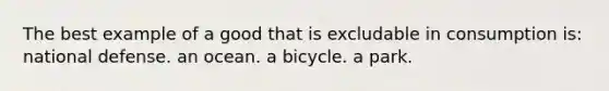 The best example of a good that is excludable in consumption is: national defense. an ocean. a bicycle. a park.