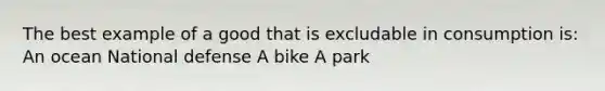 The best example of a good that is excludable in consumption is: An ocean National defense A bike A park