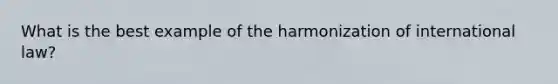 What is the best example of the harmonization of international law?