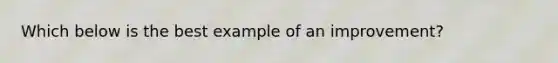 Which below is the best example of an improvement?