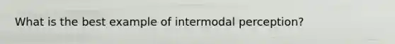 What is the best example of intermodal perception?