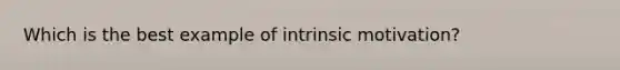 Which is the best example of intrinsic motivation?