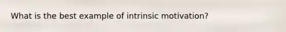 What is the best example of intrinsic motivation?