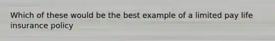 Which of these would be the best example of a limited pay life insurance policy
