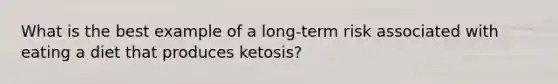 What is the best example of a long-term risk associated with eating a diet that produces ketosis?