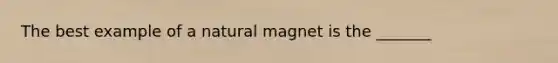 The best example of a natural magnet is the _______