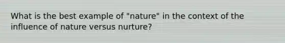 What is the best example of "nature" in the context of the influence of nature versus nurture?