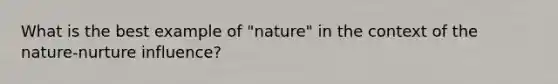 What is the best example of "nature" in the context of the nature-nurture influence?