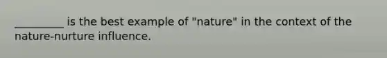 _________ is the best example of "nature" in the context of the nature-nurture influence.