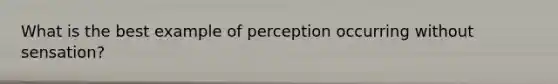 What is the best example of perception occurring without sensation?