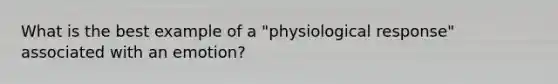 What is the best example of a "physiological response" associated with an emotion?