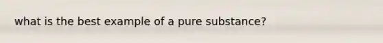 what is the best example of a pure substance?