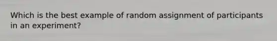 Which is the best example of random assignment of participants in an experiment?