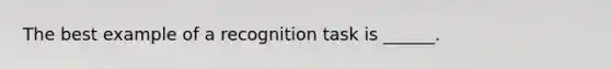 The best example of a recognition task is ______.