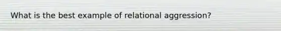 What is the best example of relational aggression?