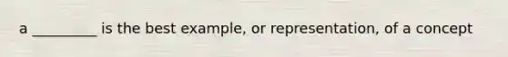 a _________ is the best example, or representation, of a concept