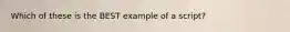 Which of these is the BEST example of a script?