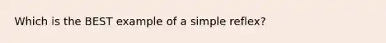 Which is the BEST example of a simple reflex?