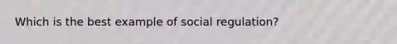 Which is the best example of social regulation?