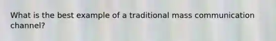 What is the best example of a traditional mass communication channel?