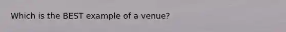 Which is the BEST example of a venue?