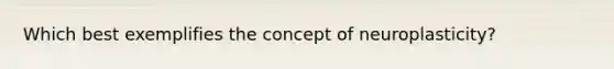 Which best exemplifies the concept of neuroplasticity?