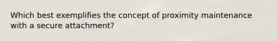 Which best exemplifies the concept of proximity maintenance with a secure attachment?