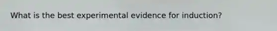 What is the best experimental evidence for induction?