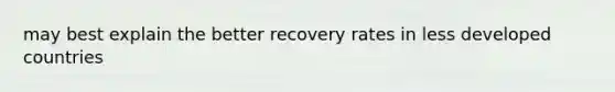 may best explain the better recovery rates in less developed countries