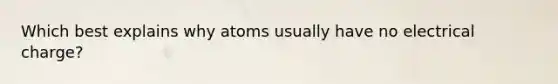 Which best explains why atoms usually have no electrical charge?