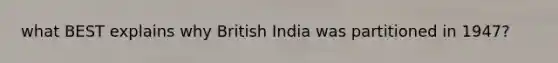 what BEST explains why British India was partitioned in 1947?