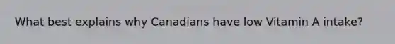 What best explains why Canadians have low Vitamin A intake?